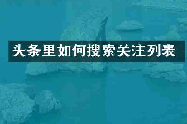头条里如何搜索关注列表