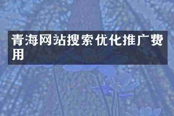 青海网站搜索优化推广费用
