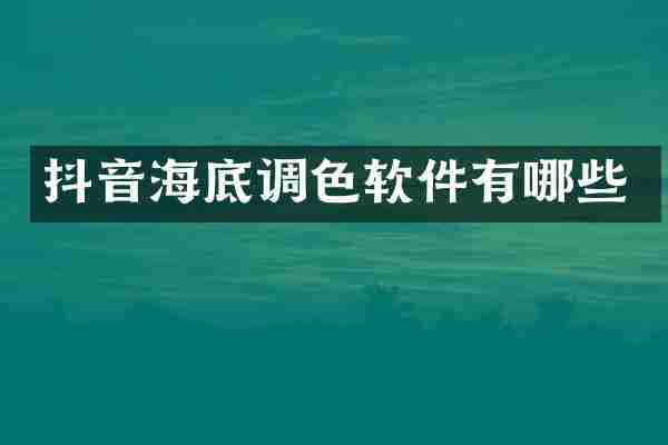 抖音海底调色软件有哪些