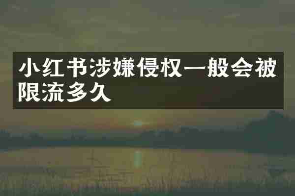 小红书涉嫌侵权一般会被限流多久