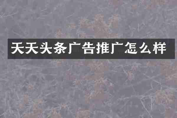 天天头条广告推广怎么样
