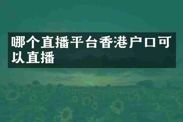 哪个直播平台香港户口可以直播