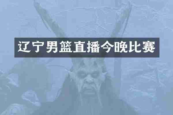 辽宁男篮直播今晚比赛