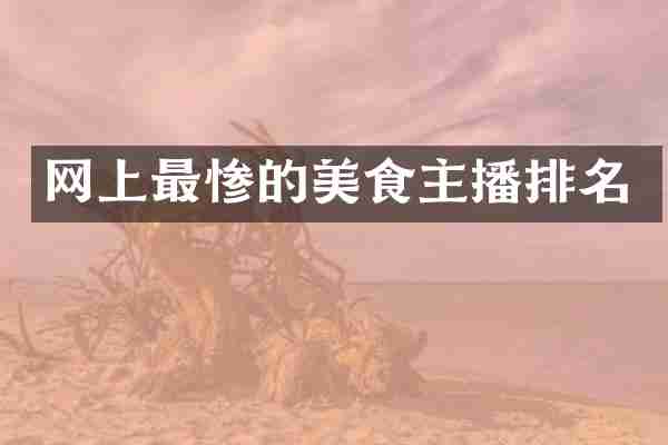 网上最惨的美食主播排名