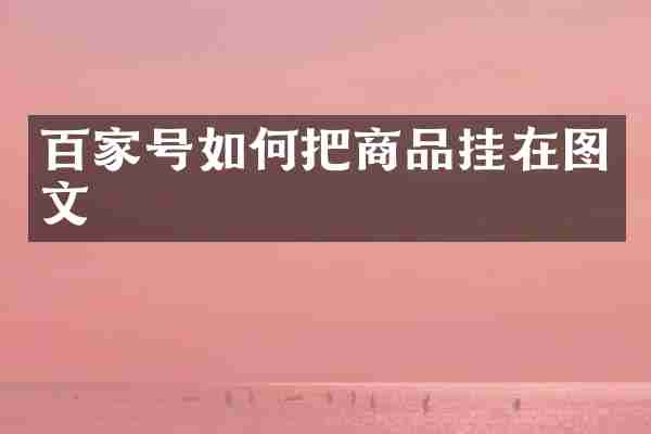 百家号如何把商品挂在图文