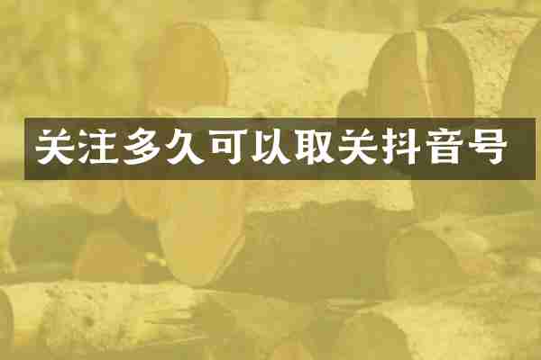 关注多久可以取关抖音号