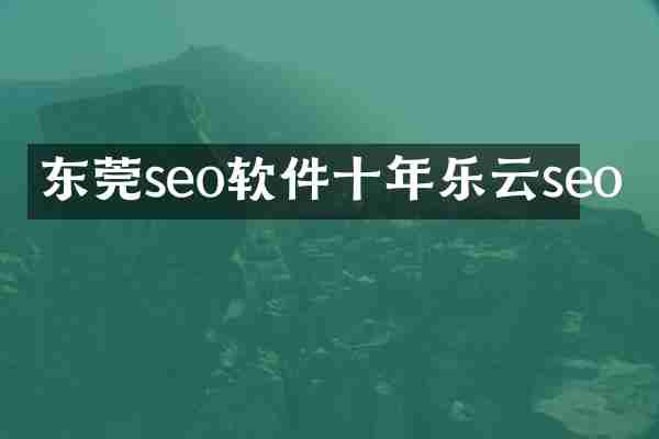 东莞seo软件十年乐云seo