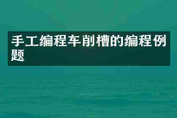 手工编程车削槽的编程例题
