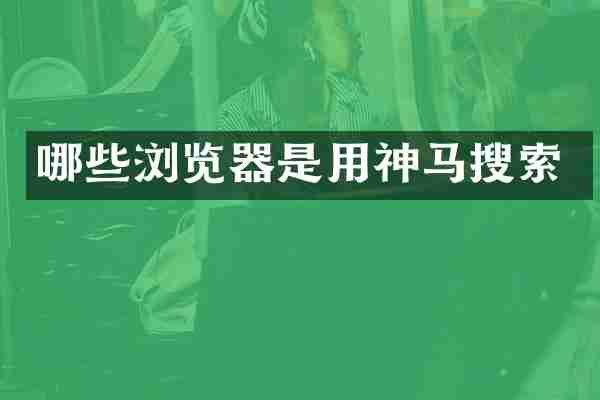 哪些浏览器是用神马搜索