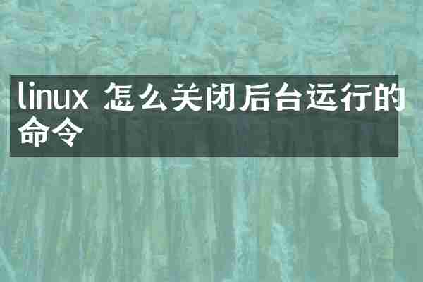linux 怎么关闭后台运行的命令