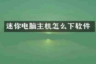 迷你电脑主机怎么下软件