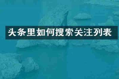 头条里如何搜索关注列表