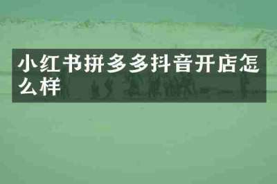 小红书拼多多抖音开店怎么样