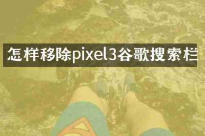 怎样移除pixel3谷歌搜索栏