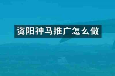 资阳神马推广怎么做