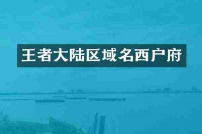 王者大陆区域名西户府