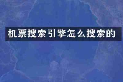 机票搜索引擎怎么搜索的