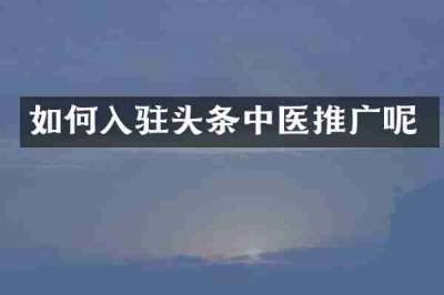 如何入驻头条中医推广呢