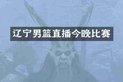 辽宁男篮直播今晚比赛
