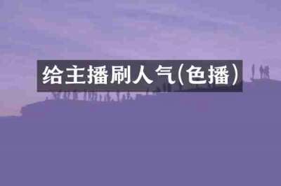 给主播刷人气(色播)