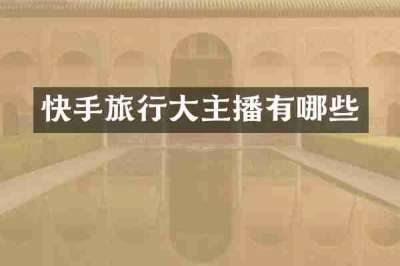 快手旅行大主播有哪些