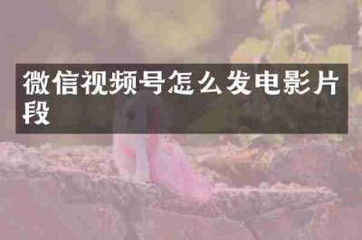 微信视频号怎么发电影片段
