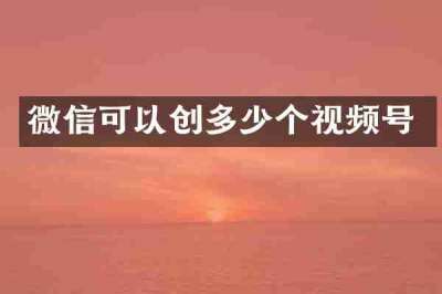 微信可以创多少个视频号