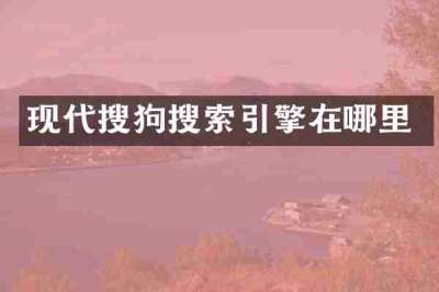 现代搜狗搜索引擎在哪里