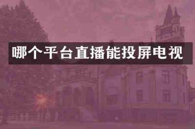 哪个平台直播能投屏电视