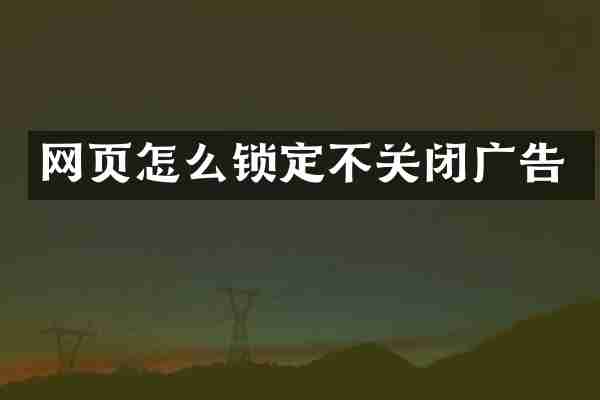 网页怎么锁定不关闭广告