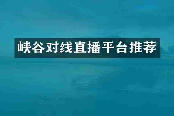 峡谷对线直播平台推荐