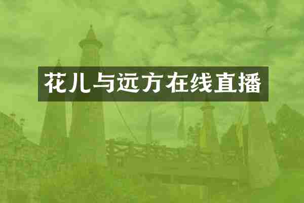 花儿与远方在线直播