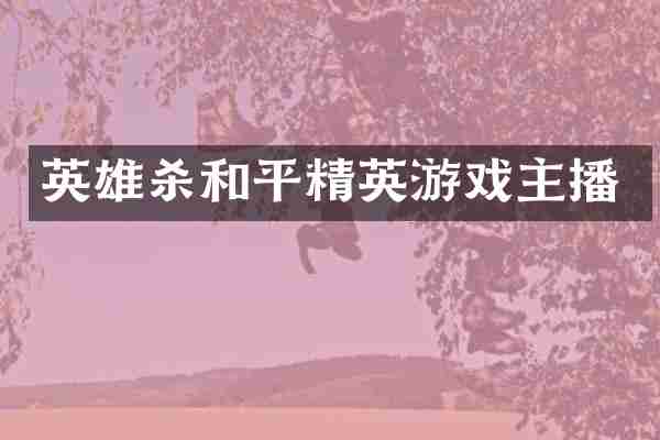 英雄杀和平精英游戏主播