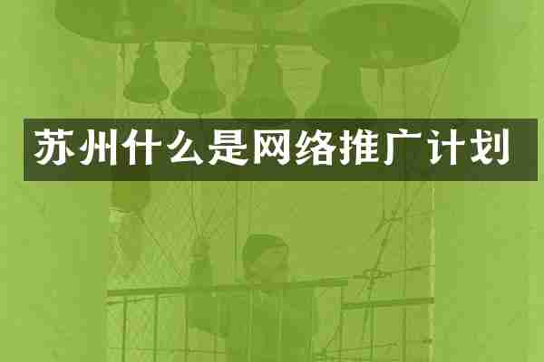 苏州什么是网络推广计划