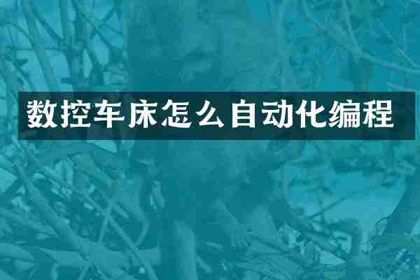 数控车床怎么自动化编程