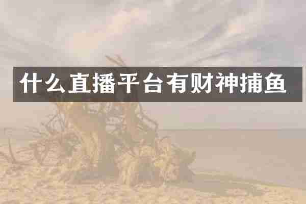 什么直播平台有财神捕鱼