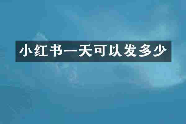 小红书一天可以发多少
