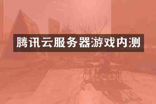 腾讯云服务器游戏内测