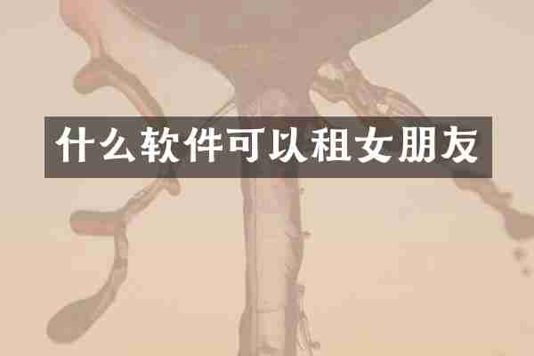 什么软件可以租女朋友