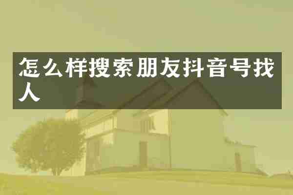 怎么样搜索朋友抖音号找人