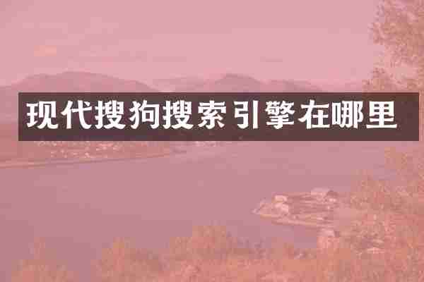 现代搜狗搜索引擎在哪里