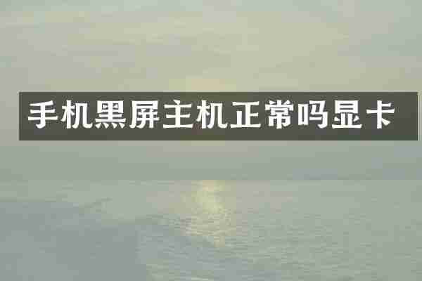 手机黑屏主机正常吗显卡