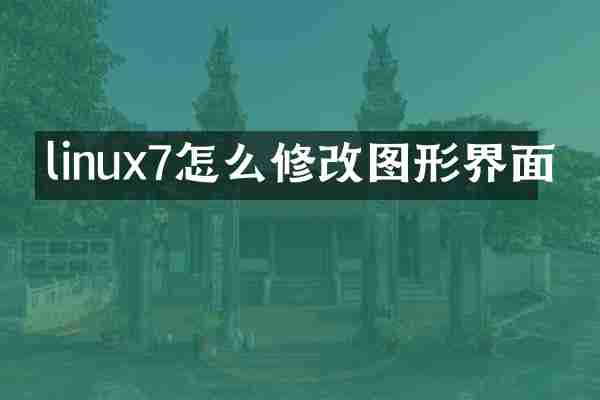 linux7怎么修改图形界面
