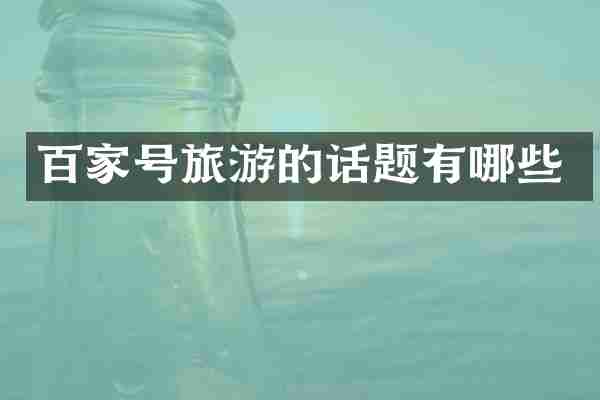 百家号旅游的话题有哪些