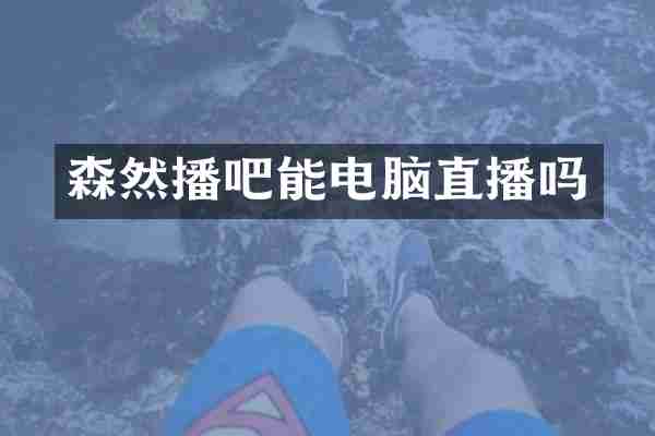 森然播吧能电脑直播吗
