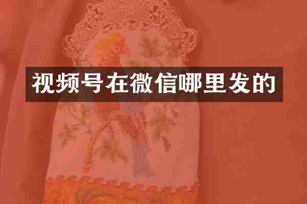 视频号在微信哪里发的