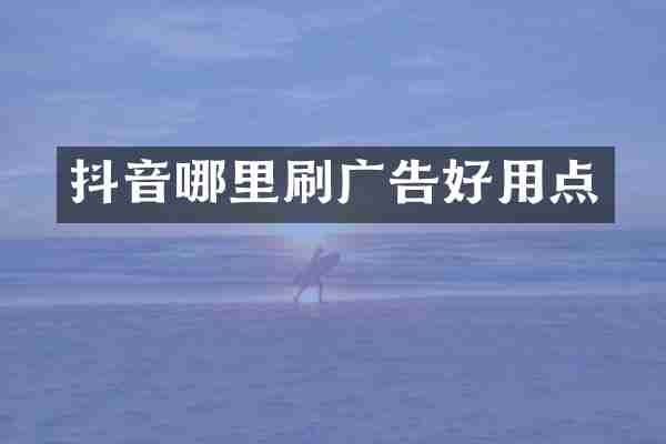 抖音哪里刷广告好用点