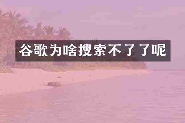 谷歌为啥搜索不了了呢