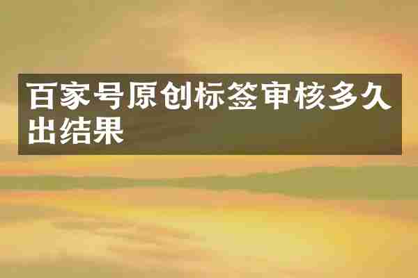 百家号原创标签审核多久出结果