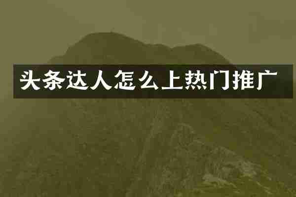 头条达人怎么上热门推广
